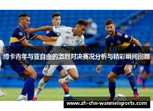 博卡青年与亚自由的激烈对决赛况分析与精彩瞬间回顾