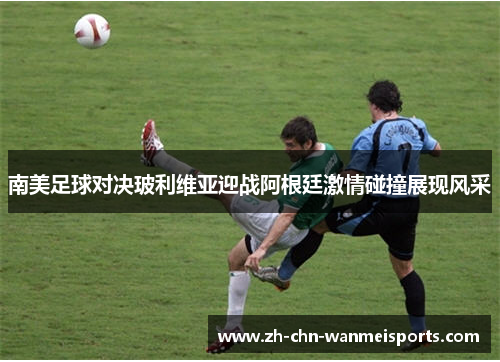 南美足球对决玻利维亚迎战阿根廷激情碰撞展现风采