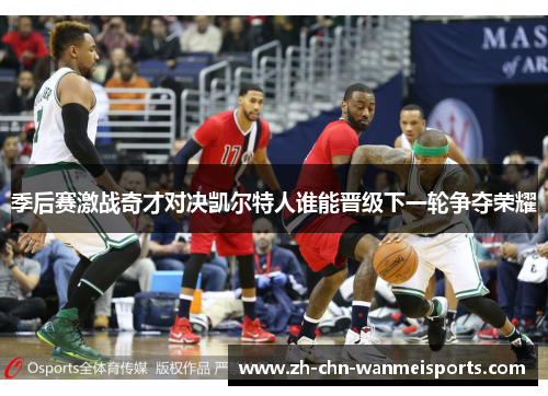 季后赛激战奇才对决凯尔特人谁能晋级下一轮争夺荣耀