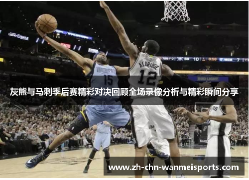 灰熊与马刺季后赛精彩对决回顾全场录像分析与精彩瞬间分享