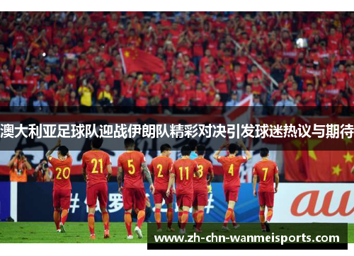 澳大利亚足球队迎战伊朗队精彩对决引发球迷热议与期待
