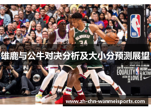 雄鹿与公牛对决分析及大小分预测展望